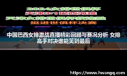 中国巴西女排激战直播精彩回顾与赛况分析 女排高手对决谁能笑到最后