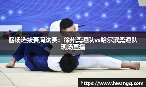 客场选拔赛淘汰赛：徐州柔道队vs哈尔滨柔道队现场直播