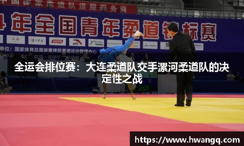 全运会排位赛：大连柔道队交手漯河柔道队的决定性之战