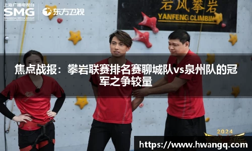焦点战报：攀岩联赛排名赛聊城队vs泉州队的冠军之争较量