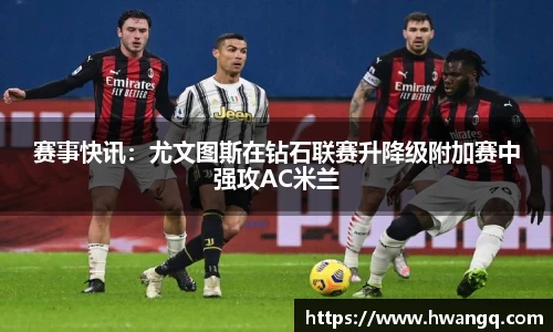 赛事快讯：尤文图斯在钻石联赛升降级附加赛中强攻AC米兰